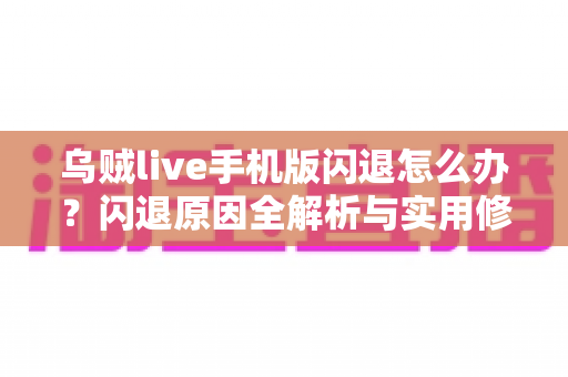 乌贼live手机版闪退怎么办?闪退原因全解析与实用修复指南大全 乌贼live手机版闪退怎么办?闪退原因全解析与实用修复指南大全