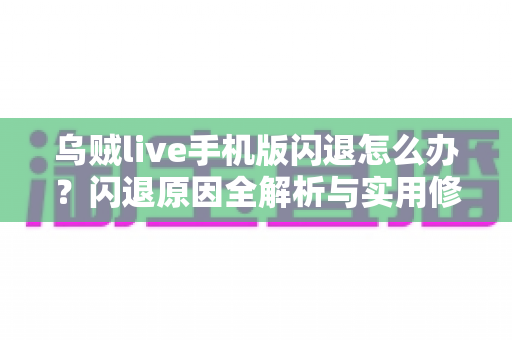乌贼live手机版闪退怎么办?闪退原因全解析与实用修复指南大全 乌贼live手机版闪退怎么办?闪退原因全解析与实用修复指南大全