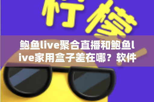 鲍鱼live聚合直播和鲍鱼live家用盒子差在哪？软件与硬件两种观看方案全解析