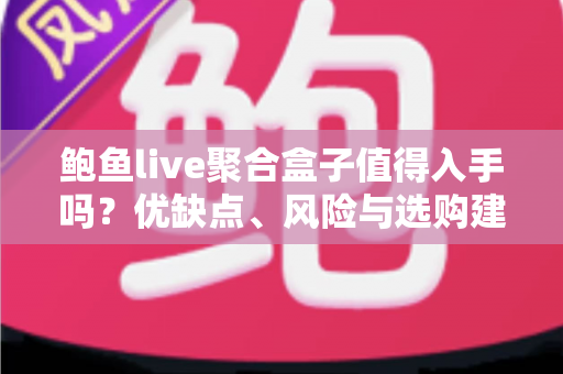 鲍鱼live聚合盒子值得入手吗?优缺点、风险与选购建议一篇讲透 鲍鱼live聚合盒子值得入手吗?优缺点、风险与选购建议一篇讲透