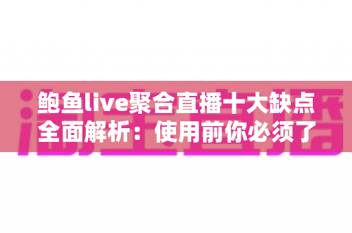 鲍鱼live聚合直播十大缺点全面解析:使用前你必须了解的十大风险与隐患指南 鲍鱼live聚合直播十大缺点全面解析:使用前你必须了解的十大风险与隐患指南