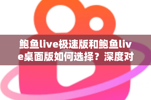 鲍鱼live极速版和鲍鱼live桌面版如何选择？深度对比助你找到最适合自己的观看方式