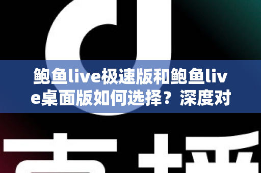 鲍鱼live极速版和鲍鱼live桌面版如何选择？深度对比助你找到最适合自己的观看方式