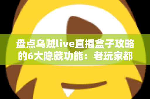盘点乌贼live直播盒子攻略的6大隐藏功能:老玩家都未必知道的高效观影技巧全解析 盘点乌贼live直播盒子攻略的6大隐藏功能:老玩家都未必知道的高效观影技巧全解析