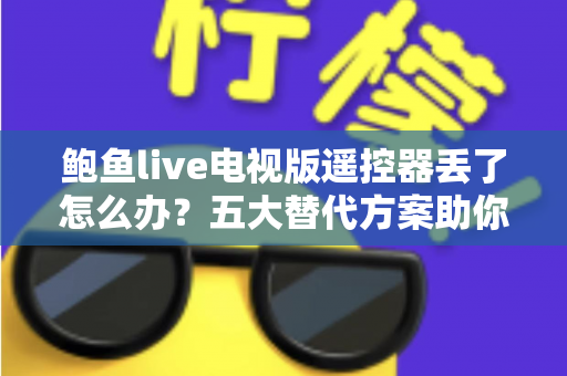 鲍鱼live电视版遥控器丢了怎么办？五大替代方案助你快速恢复观影体验