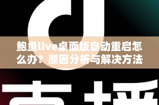 鲍鱼live桌面版自动重启怎么办？原因分析与解决方法全攻略，助你快速恢复稳定观看体验