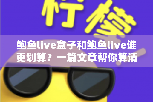 鲍鱼live盒子和鲍鱼live谁更划算？一篇文章帮你算清性价比这笔账