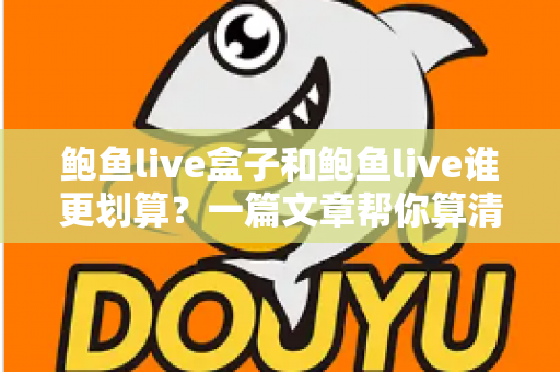 鲍鱼live盒子和鲍鱼live谁更划算？一篇文章帮你算清性价比这笔账