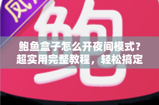 鲍鱼盒子怎么开夜间模式?超实用完整教程,轻松搞定护眼观影体验 鲍鱼盒子怎么开夜间模式?超实用完整教程,轻松搞定护眼观影体验