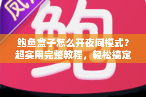 鲍鱼盒子怎么开夜间模式?超实用完整教程,轻松搞定护眼观影体验 鲍鱼盒子怎么开夜间模式?超实用完整教程,轻松搞定护眼观影体验