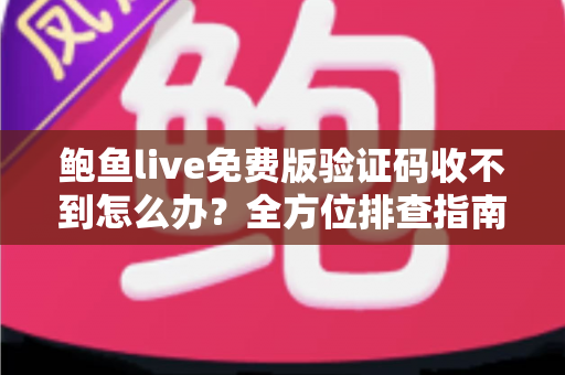 鲍鱼live免费版验证码收不到怎么办？全方位排查指南与实用解决方案