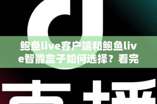 鲍鱼live客户端和鲍鱼live智能盒子如何选择？看完全文再做决定，少走弯路不踩坑