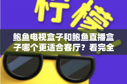 鲍鱼电视盒子和鲍鱼直播盒子哪个更适合客厅？看完全文再决定
