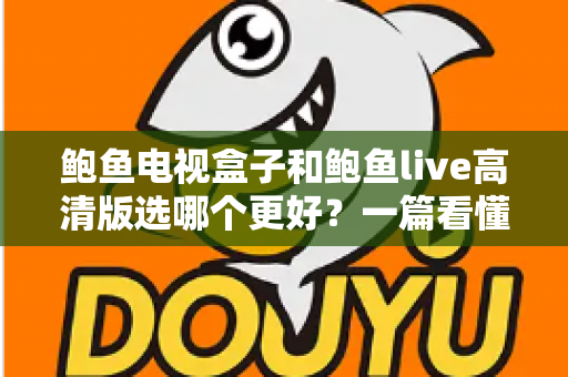 鲍鱼电视盒子和鲍鱼live高清版选哪个更好？一篇看懂差异的实用选购指南
