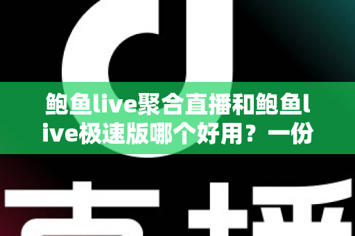 鲍鱼live聚合直播和鲍鱼live极速版哪个好用？一份看得懂、选得对的全面对比评测