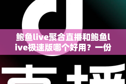 鲍鱼live聚合直播和鲍鱼live极速版哪个好用？一份看得懂、选得对的全面对比评测