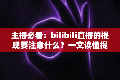 主播必看:bilibili直播的提现要注意什么?一文读懂提现全流程与避坑指南 主播必看:bilibili直播的提现要注意什么?一文读懂提现全流程与避坑指南