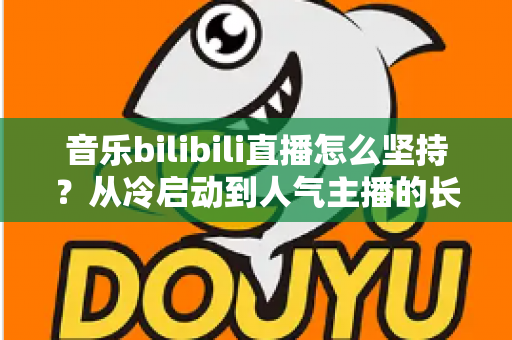 音乐bilibili直播怎么坚持?从冷启动到人气主播的长期生存实战指南 音乐bilibili直播怎么坚持?从冷启动到人气主播的长期生存实战指南