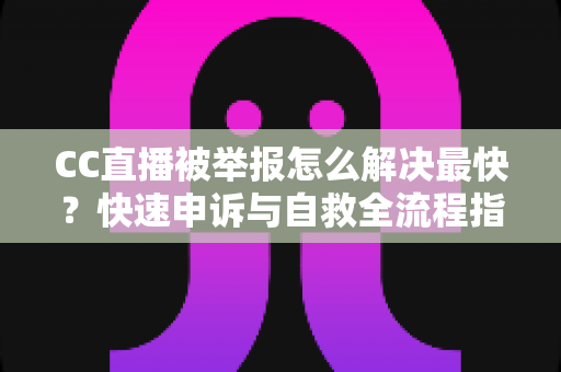 CC直播被举报怎么解决最快?快速申诉与自救全流程指南,助你第一时间恢复直播 CC直播被举报怎么解决最快?快速申诉与自救全流程指南,助你第一时间恢复直播