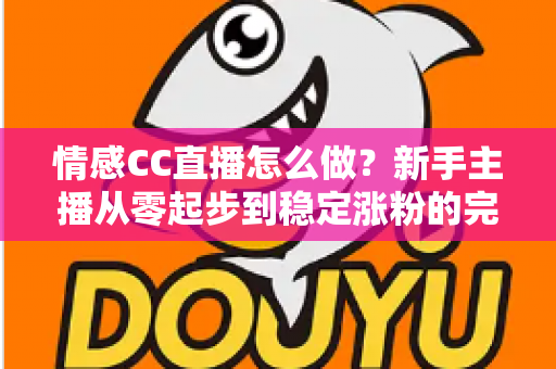 情感CC直播怎么做？新手主播从零起步到稳定涨粉的完整实战指南