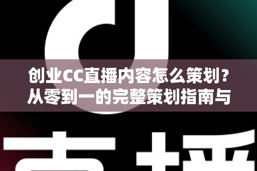创业CC直播内容怎么策划?从零到一的完整策划指南与实战技巧 创业CC直播内容怎么策划?从零到一的完整策划指南与实战技巧