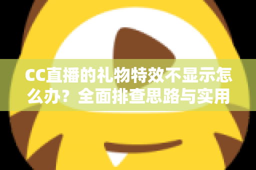 CC直播的礼物特效不显示怎么办?全面排查思路与实用修复方案一篇讲透 CC直播的礼物特效不显示怎么办?全面排查思路与实用修复方案一篇讲透