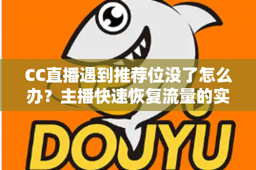 CC直播遇到推荐位没了怎么办？主播快速恢复流量的实用指南