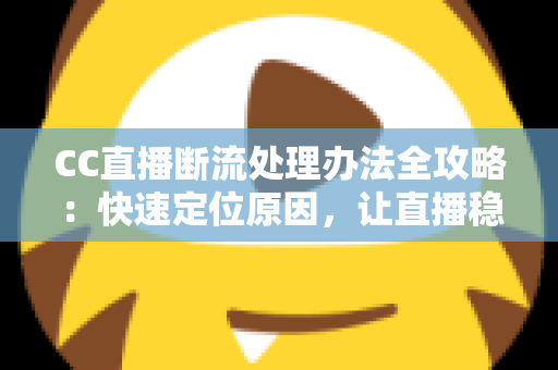 CC直播断流处理办法全攻略:快速定位原因,让直播稳定不中断 CC直播断流处理办法全攻略:快速定位原因,让直播稳定不中断