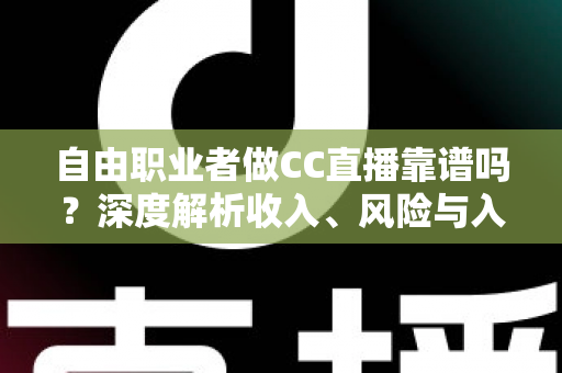 自由职业者做CC直播靠谱吗?深度解析收入、风险与入行指南 自由职业者做CC直播靠谱吗?深度解析收入、风险与入行指南