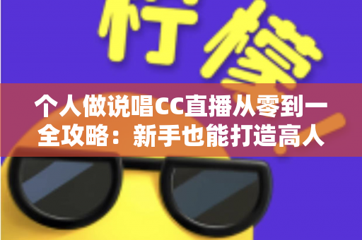 个人做说唱CC直播从零到一全攻略:新手也能打造高人气说唱直播间的实战指南 个人做说唱CC直播从零到一全攻略:新手也能打造高人气说唱直播间的实战指南