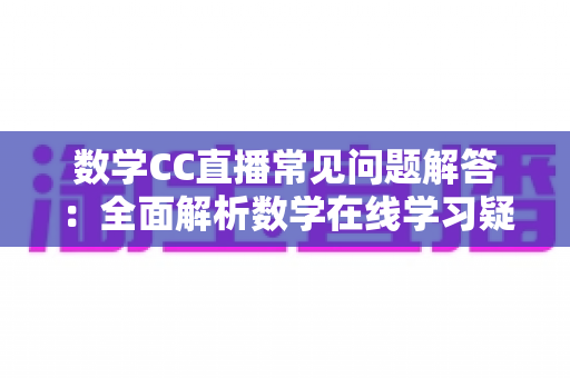 数学CC直播常见问题解答:全面解析数学在线学习疑惑,助你轻松上手高效提分 数学CC直播常见问题解答:全面解析数学在线学习疑惑,助你轻松上手高效提分
