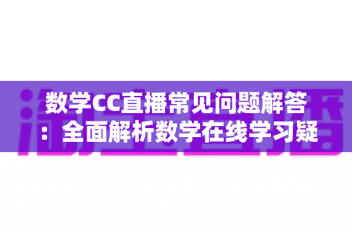 数学CC直播常见问题解答:全面解析数学在线学习疑惑,助你轻松上手高效提分 数学CC直播常见问题解答:全面解析数学在线学习疑惑,助你轻松上手高效提分