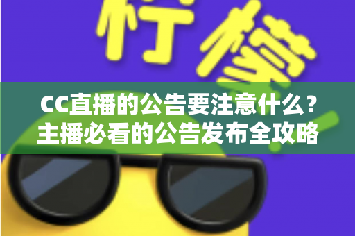 CC直播的公告要注意什么？主播必看的公告发布全攻略与避坑指南