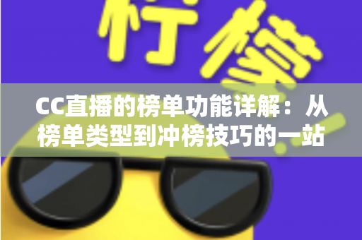 CC直播的榜单功能详解:从榜单类型到冲榜技巧的一站式实战指南 CC直播的榜单功能详解:从榜单类型到冲榜技巧的一站式实战指南
