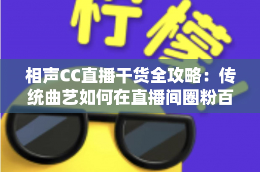 相声CC直播干货全攻略:传统曲艺如何在直播间圈粉百万? 相声CC直播干货全攻略:传统曲艺如何在直播间圈粉百万?