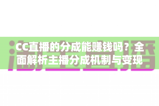 CC直播的分成能赚钱吗？全面解析主播分成机制与变现之路