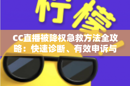 CC直播被降权急救方法全攻略：快速诊断、有效申诉与流量恢复指南
