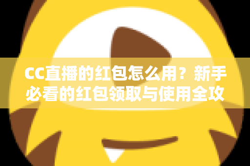 CC直播的红包怎么用?新手必看的红包领取与使用全攻略 CC直播的红包怎么用?新手必看的红包领取与使用全攻略