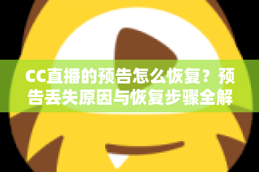 CC直播的预告怎么恢复?预告丢失原因与恢复步骤全解析,主播必备实用指南 CC直播的预告怎么恢复?预告丢失原因与恢复步骤全解析,主播必备实用指南