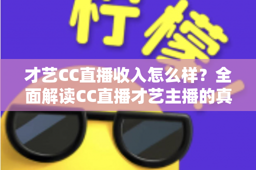 才艺CC直播收入怎么样？全面解读CC直播才艺主播的真实收入构成与赚钱前景