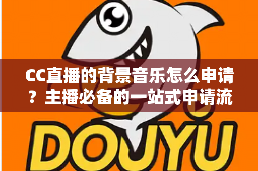 CC直播的背景音乐怎么申请?主播必备的一站式申请流程与版权合规全指南 CC直播的背景音乐怎么申请?主播必备的一站式申请流程与版权合规全指南