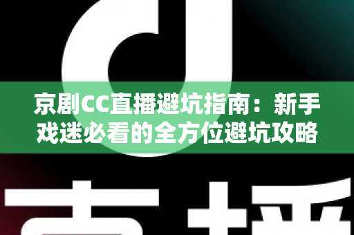 京剧CC直播避坑指南:新手戏迷必看的全方位避坑攻略与观演技巧 京剧CC直播避坑指南:新手戏迷必看的全方位避坑攻略与观演技巧