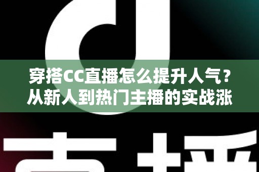 穿搭CC直播怎么提升人气？从新人到热门主播的实战涨粉全攻略