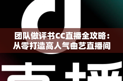 团队做评书CC直播全攻略：从零打造高人气曲艺直播间，让千年说书艺术焕发新生