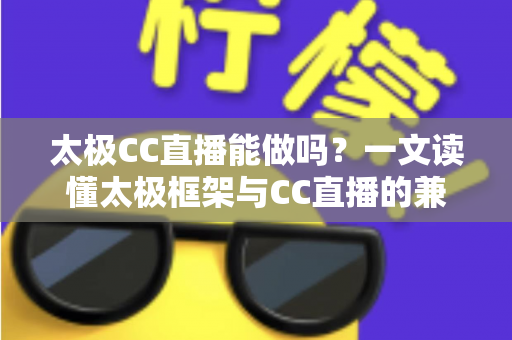 太极CC直播能做吗?一文读懂太极框架与CC直播的兼容性、风险与替代方案 太极CC直播能做吗?一文读懂太极框架与CC直播的兼容性、风险与替代方案