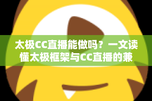 太极CC直播能做吗?一文读懂太极框架与CC直播的兼容性、风险与替代方案 太极CC直播能做吗?一文读懂太极框架与CC直播的兼容性、风险与替代方案