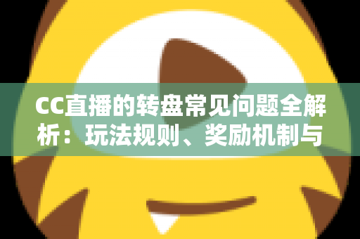 CC直播的转盘常见问题全解析:玩法规则、奖励机制与疑难解答一网打尽 CC直播的转盘常见问题全解析:玩法规则、奖励机制与疑难解答一网打尽