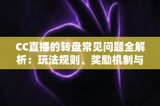 CC直播的转盘常见问题全解析:玩法规则、奖励机制与疑难解答一网打尽 CC直播的转盘常见问题全解析:玩法规则、奖励机制与疑难解答一网打尽