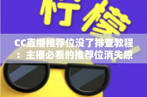 CC直播推荐位没了排查教程：主播必看的推荐位消失原因分析与快速恢复全指南