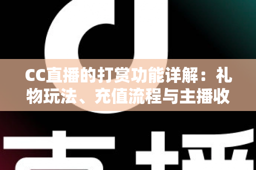 CC直播的打赏功能详解：礼物玩法、充值流程与主播收益一站式全解析
